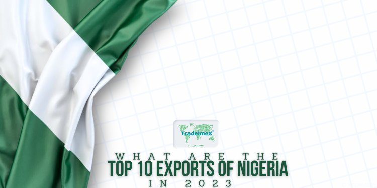 What are the Top 10 exports of Nigeria in 2023? - TradeImeX Blog ...