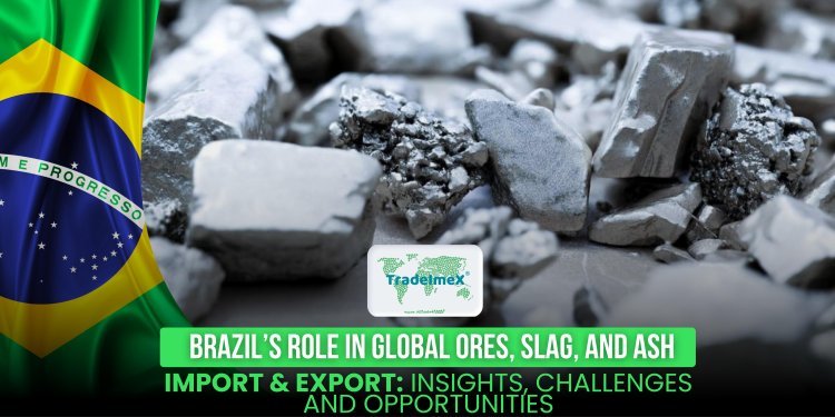 Brazil’s Role in Global Ores, Slag, and Ash Import & Export: Insights, Challenges, and Opportunities